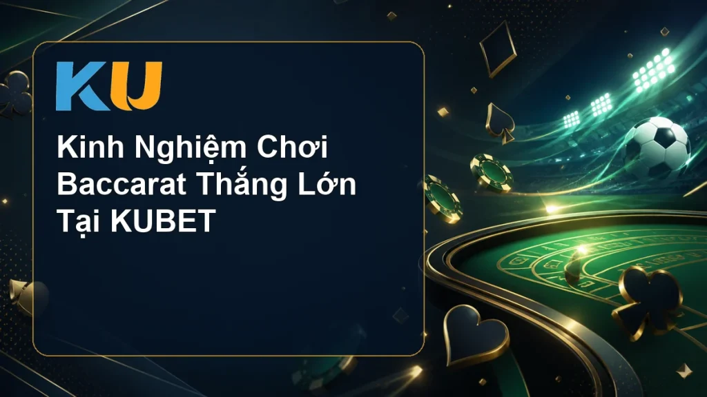 Kinh nghiệm chơi Baccarat thắng lớn tại KUBET