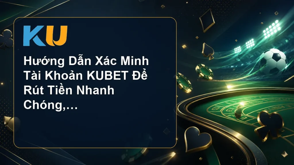 Hướng Dẫn Xác Minh Tài Khoản KUBET Để Rút Tiền Nhanh Chóng, An Toàn - hình đại diện KU 103