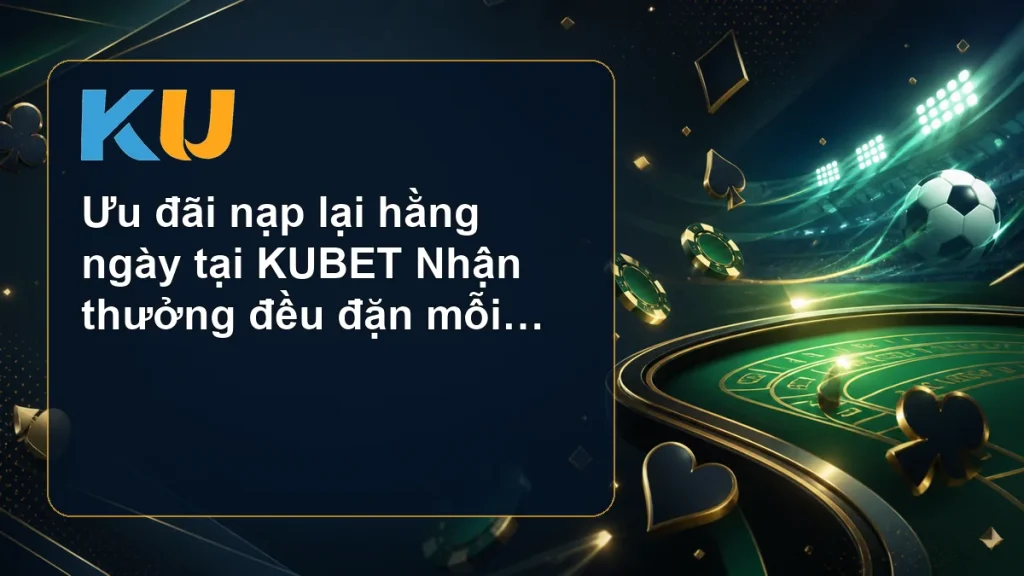 Ưu đãi nạp lại hằng ngày tại KUBET Nhận thưởng đều đặn mỗi lần nạp - hình đại diện KU 82